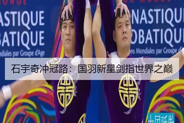 石宇奇冲冠路：国羽新星剑指世界之巅